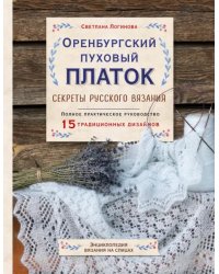 Оренбургский пуховый платок. Секреты русского вязания. Полное практическое руководство