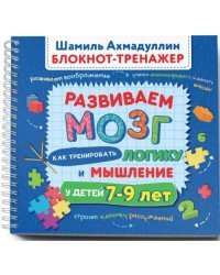 Развиваем мозг 7-9. Как тренировать логику и мышление у детей 7–9 лет. Блокнот-тренажер