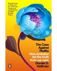 Case Against Reality. How Evolution Hid the Truth from Our Eyes