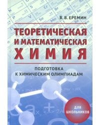 Теоретическая и математическая химия для школьников. Подготовка к химическим олимпиадам