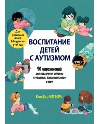 Воспитание детей с аутизмом. 90 упражнений для вовлечения ребенка в общение, взаимодействие и игру