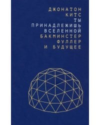 Ты принадлежишь Вселенной. Бакминстер Фуллер и будущее