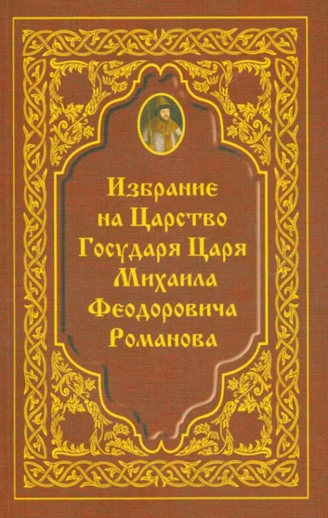 Избрание на Царство Государя Царя Михаила Феодровича Романова