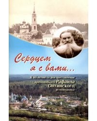 Сердцем я с вами... К 60-летию со дня преставления преподобного Рафаила Оптинского, исповедника