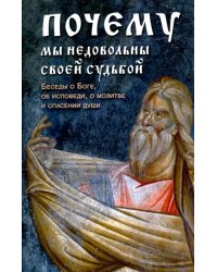 Почему мы недовольны своей судьбой. Беседы о Боге, об исповеди, о молитве и спасении души