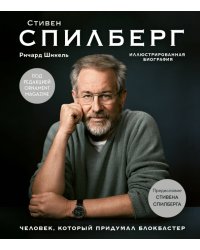 Стивен Спилберг. Человек, который придумал блокбастер. Иллюстрированная биография