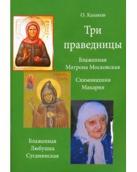 Три праведницы. Блаженная Матрона Московская, Схимонахиня Макария. Блаженная Любушка Сусанинская