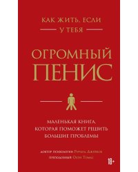 Как жить, если у тебя огромный пенис. Маленькая книга, которая поможет решить большие проблемы