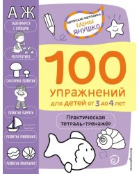 100 упражнений. Практическая тетрадь-тренажёр для детей от 3 до 4 лет