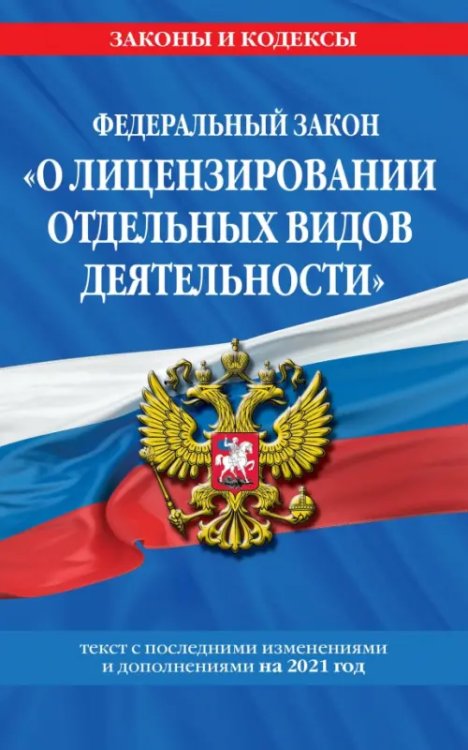 Федеральный закон &quot;О лицензировании отдельных видов деятельности&quot;. Текст с последними изменениями и дополнениями на 2021 год