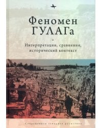 Феномен ГУЛАГа. Интерпретации, сравнения, исторический контекст