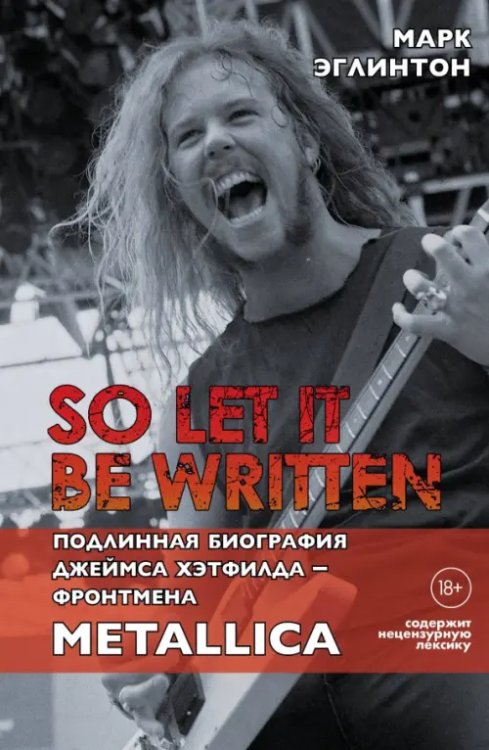 So let it be written. Подлинная биография фронтмена Metallica Джеймса Хэтфилда