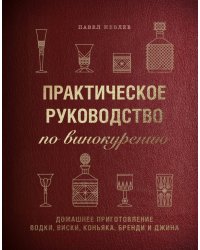 Практическое руководство по винокурению. Домашнее приготовление водки, виски, коньяка, бренди и джин