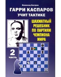 Гарри Каспаров учит тактике. Шахматный решебник по партиям чемпиона мира. Часть 2