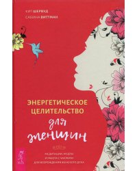 Энергетическое целительство для женщин. Медитации, мудры и работа с чакрами для возрождения жен.духа