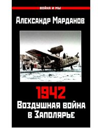 1942. Воздушная война в Заполярье. Книга первая (1 января - 30 июня)