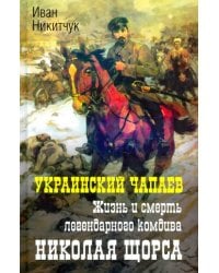 Украинский Чапаев. Жизнь и смерть Николая Щорса