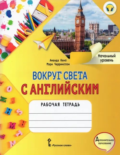 Вокруг света с английским. Начальный уровень. Рабочая тетрадь к учеб. пособию А. Кент, М. Чаррингтон