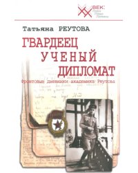 Гвардеец. Ученый. Дипломат. Фронтовые дневники академика Реутова