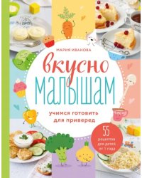 Вкусно малышам. Учимся готовить для приверед. 55 рецептов для детей от 1 года