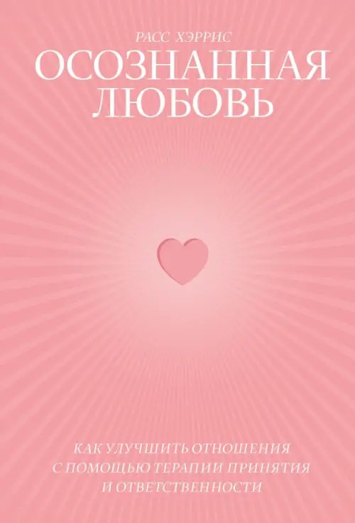 Осознанная любовь. Как улучшить отношения с помощью терапии принятия и ответственности