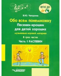 Обо всем понемножку. Песенки-крошки для детей хороших Часть 1. Распевки. Музыкально-игровой материал