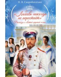 &quot;Любовь никогда не перестаёт&quot;. Рассказы о святой царской семье