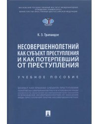 Несовершеннолетний как субъект преступления и как потерпевший от преступления. Учебное пособие