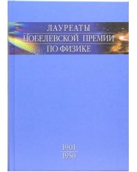 Лауреаты Нобелевской премии по физике. Биографии, лекции, выступления. Том 1. 1901-1950