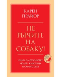 Не рычите на собаку! Книга о дрессировке людей, животных и самого себя