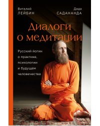 Дада Садананда, Виталий Лейбин. Диалоги о медитации. Русский йогин о практике, психологии и будущем