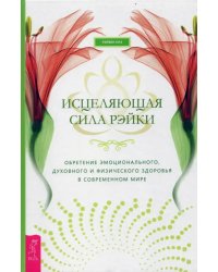 Исцеляющая сила рэйки: обретение эмоционального, духовного и физического здоровья