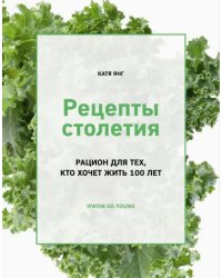 Рецепты столетия. Рацион для тех, кто хочет прожить 100 лет