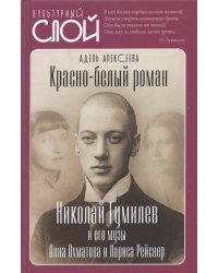 Красно-белый роман. Николай Гумилев и его музы Анна Ахматова и Лариса Рейснер
