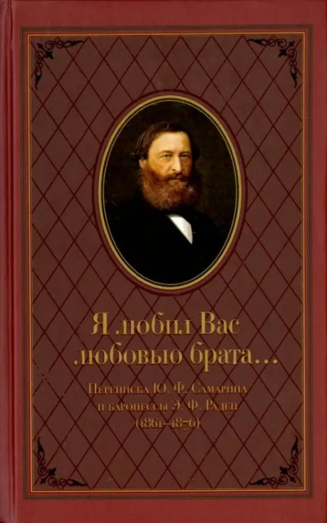 &quot;Я любил Вас любовью брата...&quot; Переписка Ю.Ф.Самарина и баронессы Э.Ф. Раден (1861-1876)