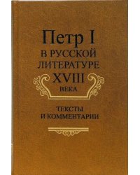 Петр I в русской литературе XVIII века: Тексты и комментарии