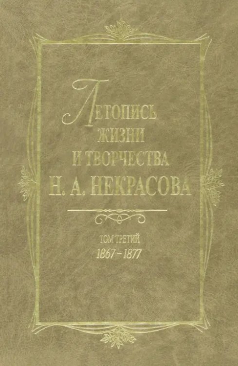 Летопись жизни и творчества Н. А. Некрасова. В 3 томах. Том 3. 1867-1877