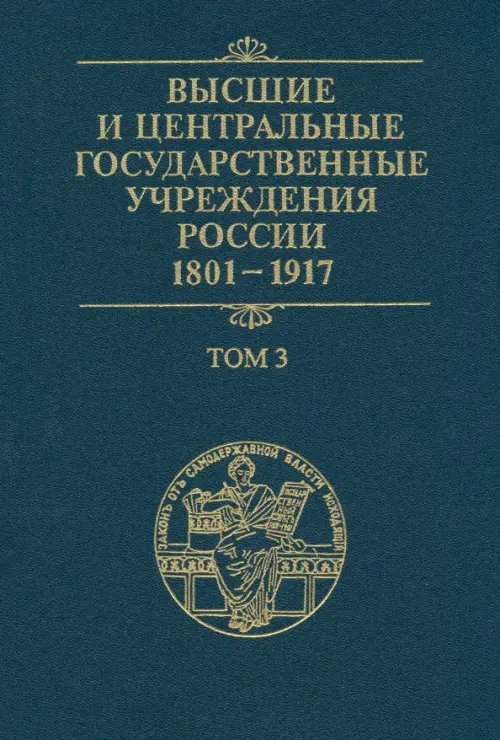 Высшие и центральные государственные учреждения России. 1801-1917. В 4 томах. Том 3