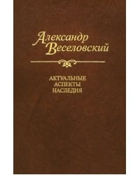 Александр Веселовский. Актуальные аспекты наследия. Исследования и материалы