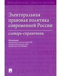 Электоральная правовая политика современной России. Словарь-справочник