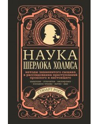 Наука Шерлока Холмса. Методы знаменитого сыщика в расследовании преступлений прошлого и настоящего