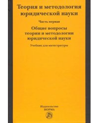 Теория и методология юридической науки. В 2-х частях. Часть 1. Общие вопросы теории и методологии