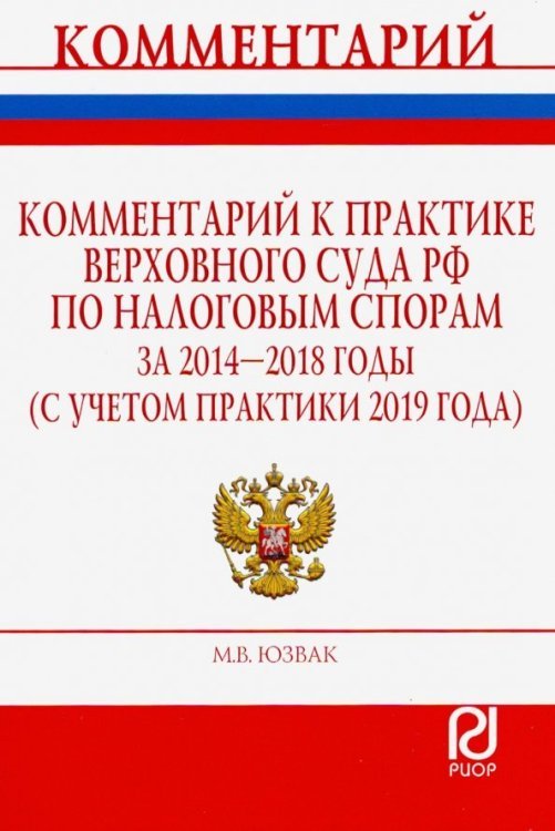 Комментарий к практике Верховного Суда РФ по налоговым спорам за 2014-2018 годы (с учетом практики 2019 года)