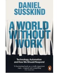 A World Without Work. Technology, Automation and How We Should Respond