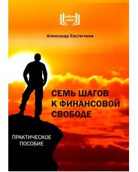 Семь шагов к финансовой свободе. Практическое пособие