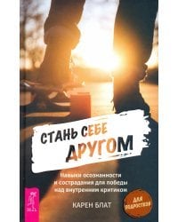 Стань себе другом. Навыки осознанности и сострадания для победы над внутренним критиком