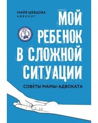 Мой ребенок в сложной ситуации. Советы мамы-адвоката