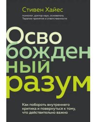 Освобожденный разум. Как побороть внутреннего критика и повернуться к тому, что действительно важно