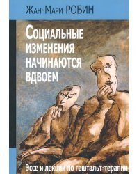 Социальные изменения начинаются вдвоем. Эссе и лекции по гештальт-терапии