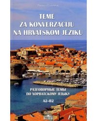 Разговорные темы по хорватскому языку. А2- В2. Учебное пособие